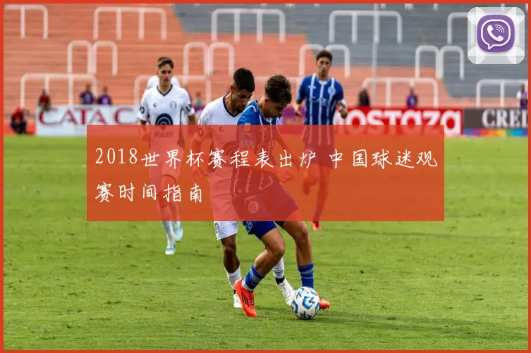 2018世界杯赛程表出炉 中国球迷观赛时间指南