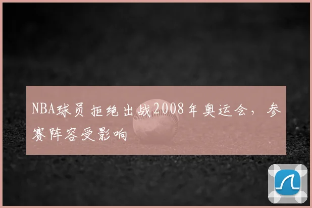 NBA球员拒绝出战2008年奥运会,参赛阵容受影响