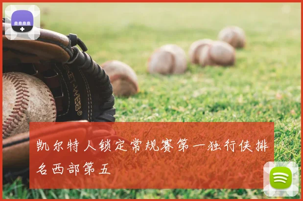凯尔特人锁定常规赛第一独行侠排名西部第五