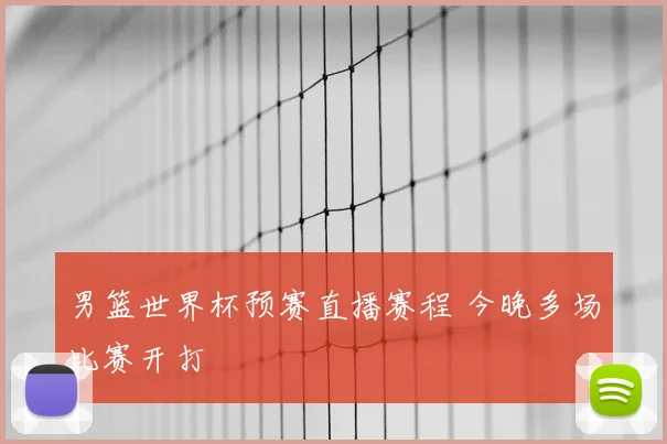 男篮世界杯预赛直播赛程 今晚多场比赛开打