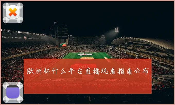 欧洲杯什么平台直播观看指南公布