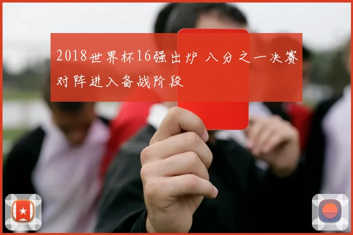 2018世界杯16强出炉 八分之一决赛对阵进入备战阶段