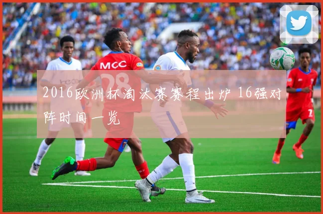 2016欧洲杯淘汰赛赛程出炉 16强对阵时间一览