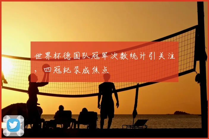 世界杯德国队冠军次数统计引关注,四冠纪录成焦点