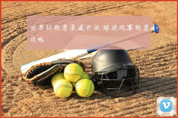 世界杯购票渠道开放 球迷观赛购票攻略