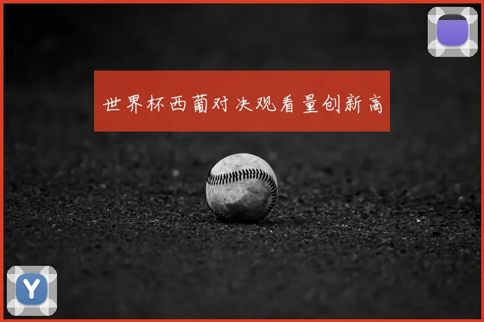 世界杯西葡对决观看量创新高