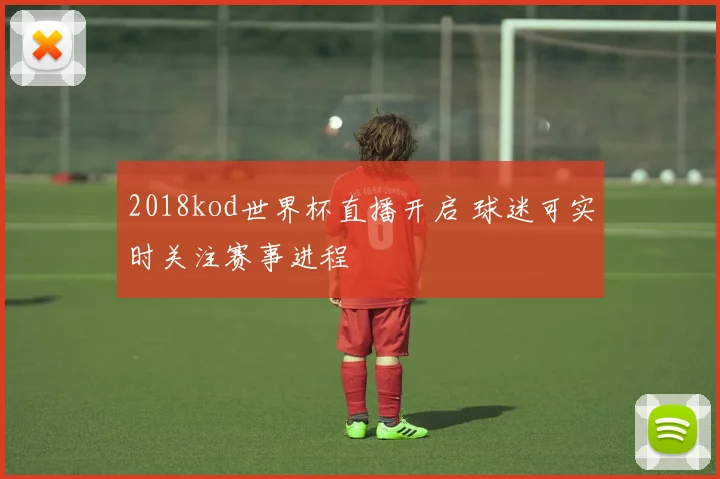 2018kod世界杯直播开启 球迷可实时关注赛事进程