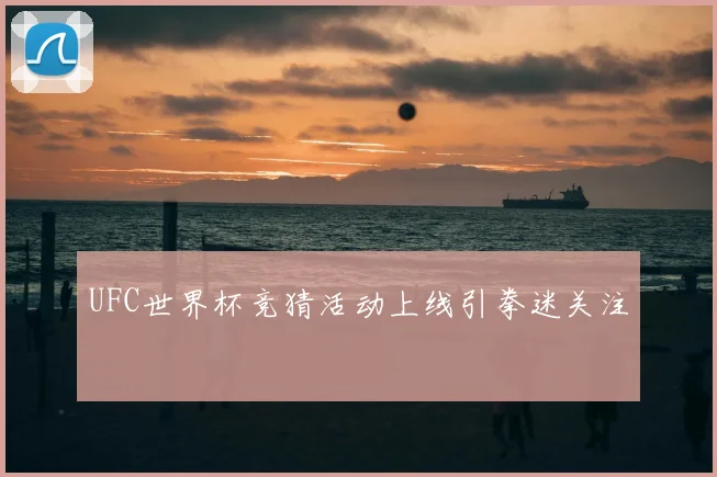 UFC世界杯竞猜活动上线引拳迷关注