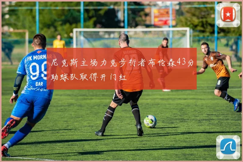 尼克斯主场力克步行者布伦森43分助球队取得开门红