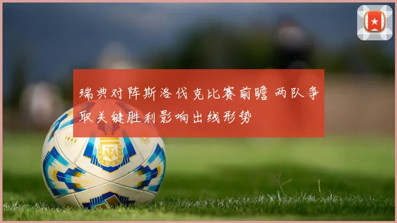 瑞典对阵斯洛伐克比赛前瞻 两队争取关键胜利影响出线形势