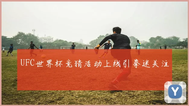 UFC世界杯竞猜活动上线引拳迷关注