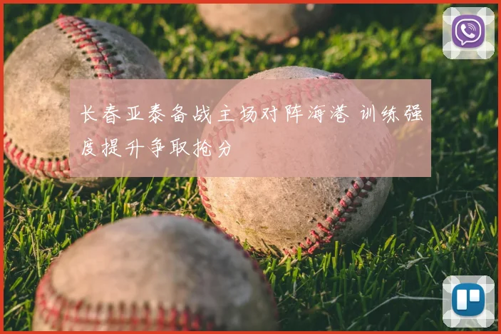 长春亚泰备战主场对阵海港 训练强度提升争取抢分