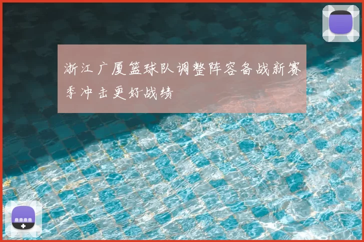 浙江广厦篮球队调整阵容备战新赛季冲击更好战绩