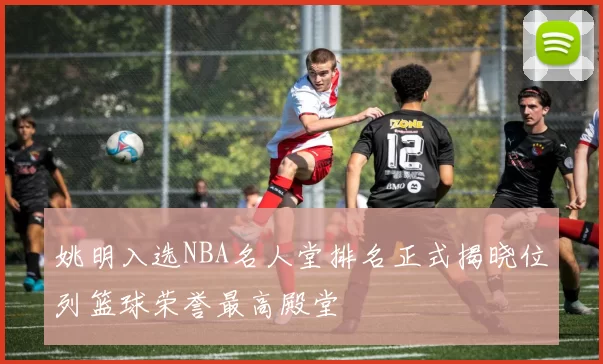 姚明入选NBA名人堂排名正式揭晓位列篮球荣誉最高殿堂