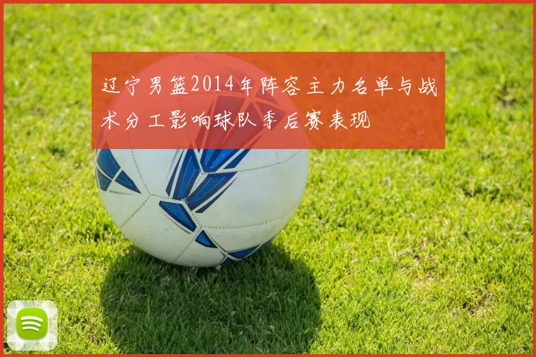 辽宁男篮2014年阵容主力名单与战术分工影响球队季后赛表现