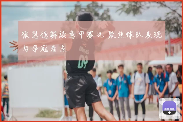 张慧德解读意甲赛况 聚焦球队表现与争冠看点