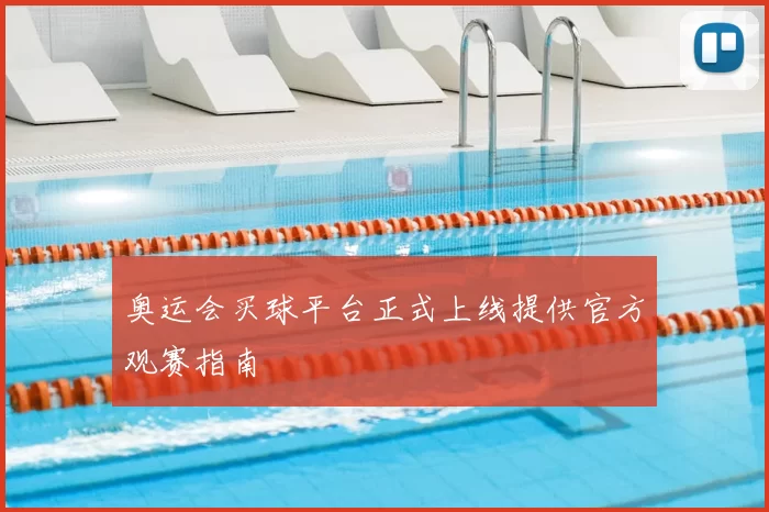 奥运会买球平台正式上线提供官方观赛指南