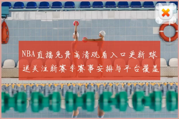 NBA直播免费高清观看入口更新 球迷关注新赛季赛事安排与平台覆盖情况