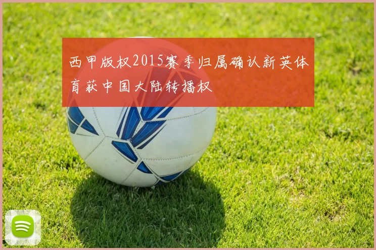 西甲版权2015赛季归属确认新英体育获中国大陆转播权
