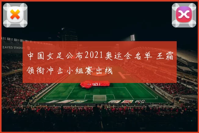 中国女足公布2021奥运会名单 王霜领衔冲击小组赛出线