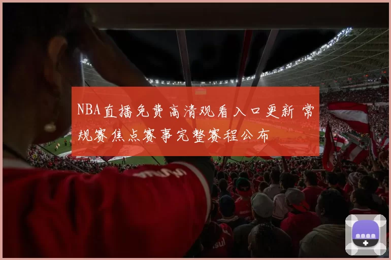 NBA直播免费高清观看入口更新 常规赛焦点赛事完整赛程公布