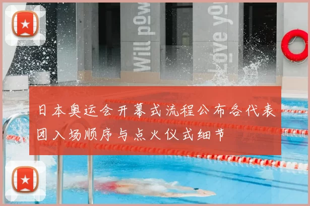 日本奥运会开幕式流程公布各代表团入场顺序与点火仪式细节