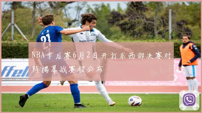 NBA季后赛6月2日开打东西部决赛对阵揭幕战赛程公布