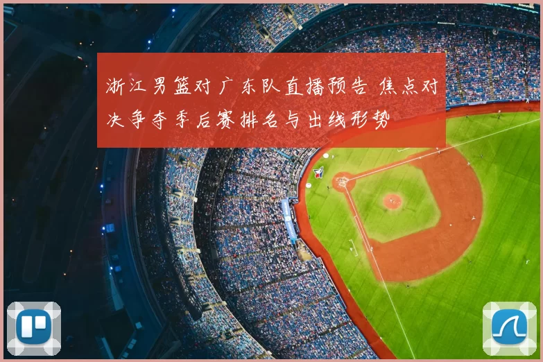 浙江男篮对广东队直播预告 焦点对决争夺季后赛排名与出线形势