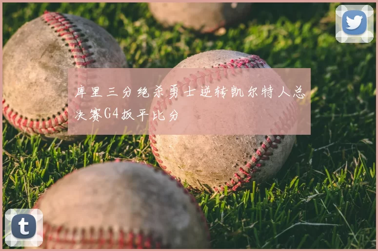 库里三分绝杀勇士逆转凯尔特人总决赛G4扳平比分