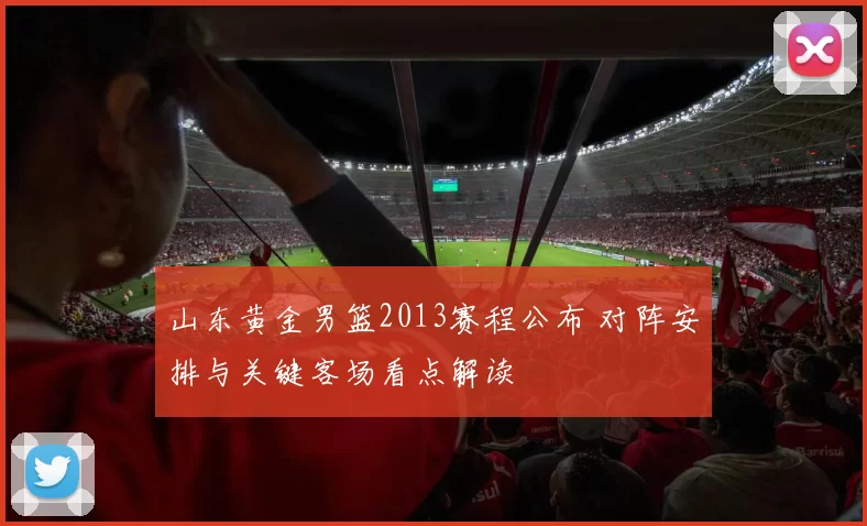 山东黄金男篮2013赛程公布 对阵安排与关键客场看点解读