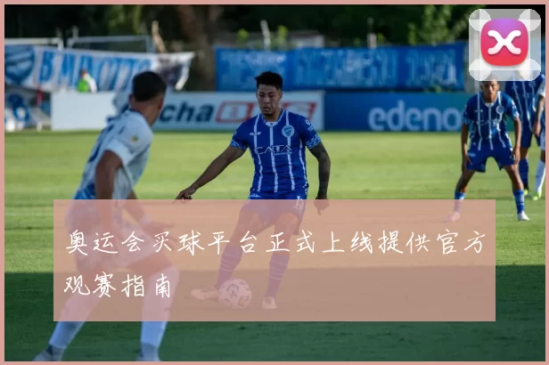 奥运会买球平台正式上线提供官方观赛指南