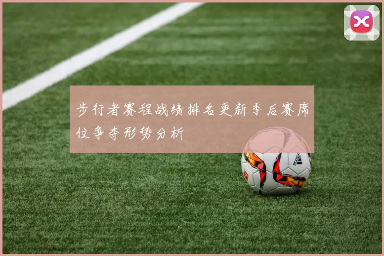 步行者赛程战绩排名更新季后赛席位争夺形势分析