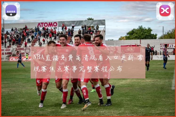 NBA直播免费高清观看入口更新 常规赛焦点赛事完整赛程公布