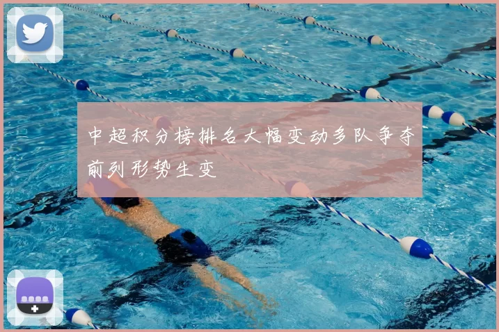 中超积分榜排名大幅变动多队争夺前列形势生变