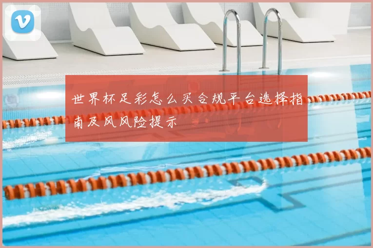 世界杯足彩怎么买合规平台选择指南及风风险提示