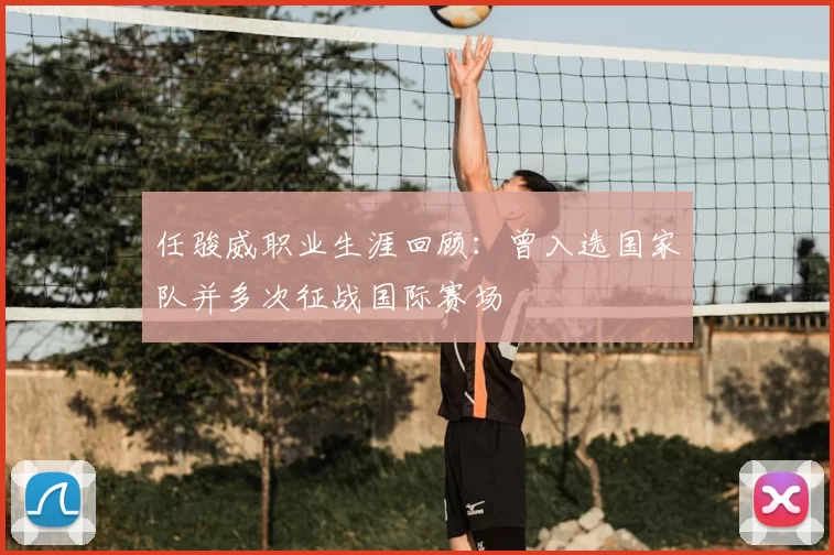 任骏威职业生涯回顾：曾入选国家队并多次征战国际赛场