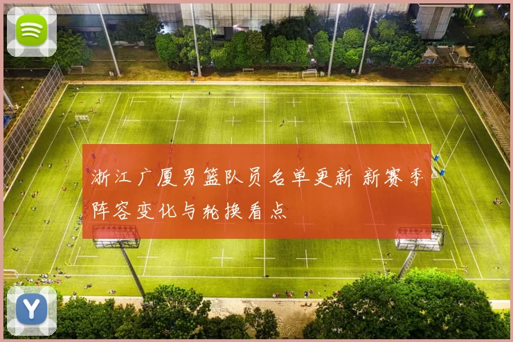 浙江广厦男篮队员名单更新 新赛季阵容变化与轮换看点