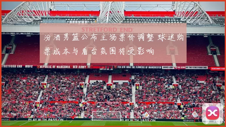 汾酒男篮公布主场票价调整 球迷购票成本与看台氛围将受影响