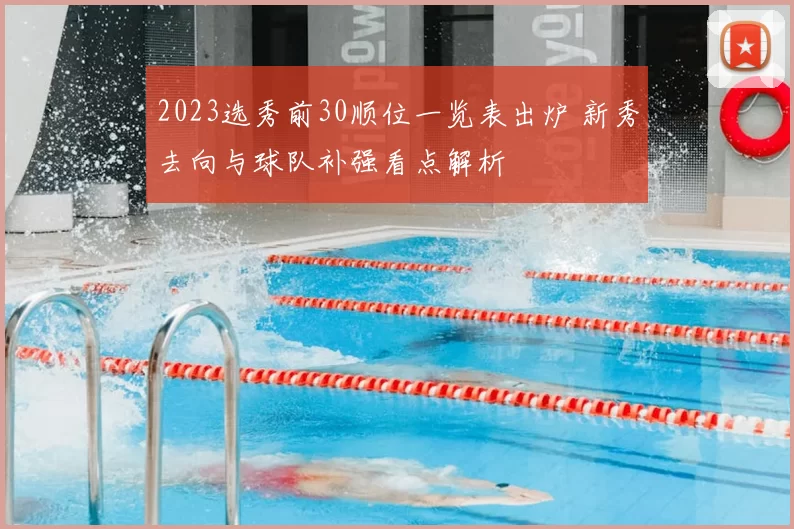 2023选秀前30顺位一览表出炉 新秀去向与球队补强看点解析