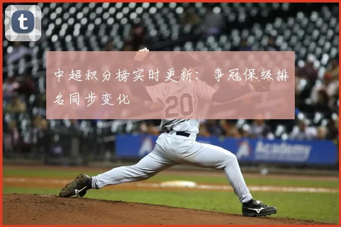 中超积分榜实时更新：争冠保级排名同步变化