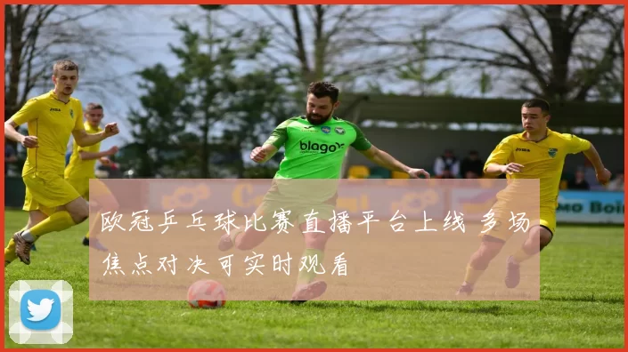 欧冠乒乓球比赛直播平台上线 多场焦点对决可实时观看